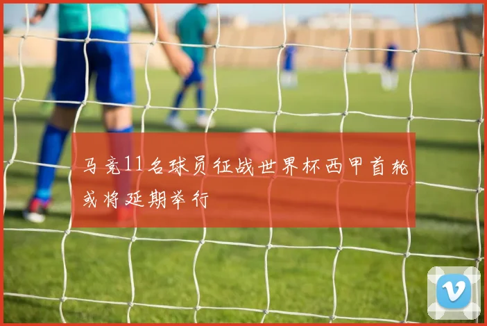 马竞11名球员征战世界杯西甲首轮或将延期举行