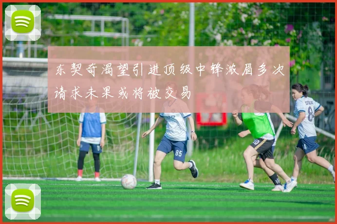 东契奇渴望引进顶级中锋浓眉多次请求未果或将被交易