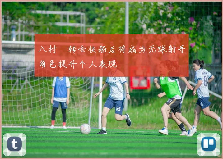 八村塁转会快船后将成为无球射手角色提升个人表现