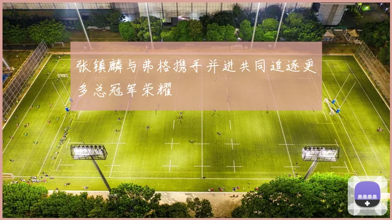 张镇麟与弗格携手并进共同追逐更多总冠军荣耀