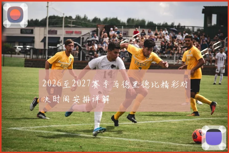 2026至2027赛季马德里德比精彩对决时间安排详解