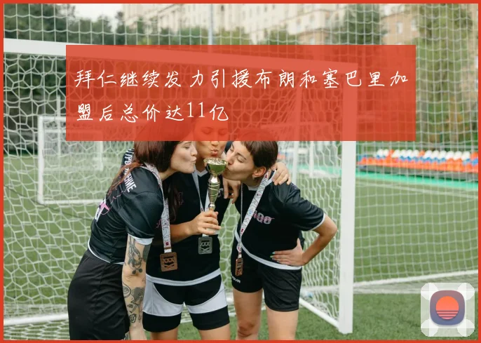 拜仁继续发力引援布朗和塞巴里加盟后总价达11亿