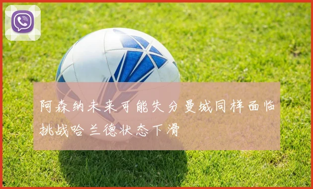 阿森纳未来可能失分曼城同样面临挑战哈兰德状态下滑